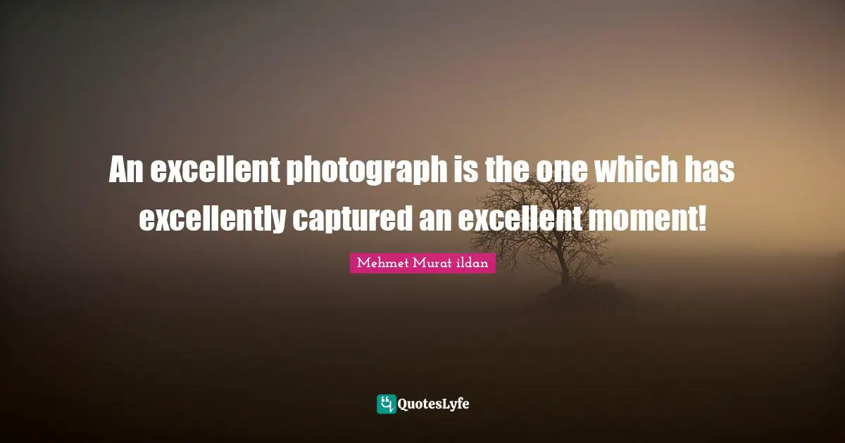 An excellent photograph is the one which has excellently captured an excellent moment!