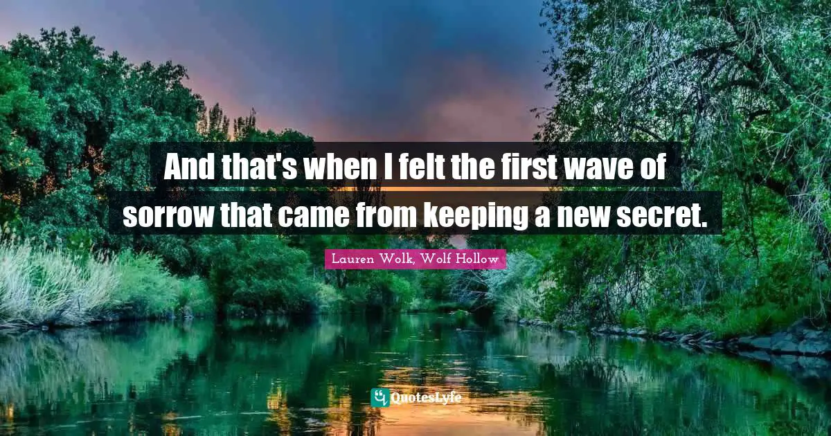 And that's when I felt the first wave of sorrow that came from keeping a new secret.
