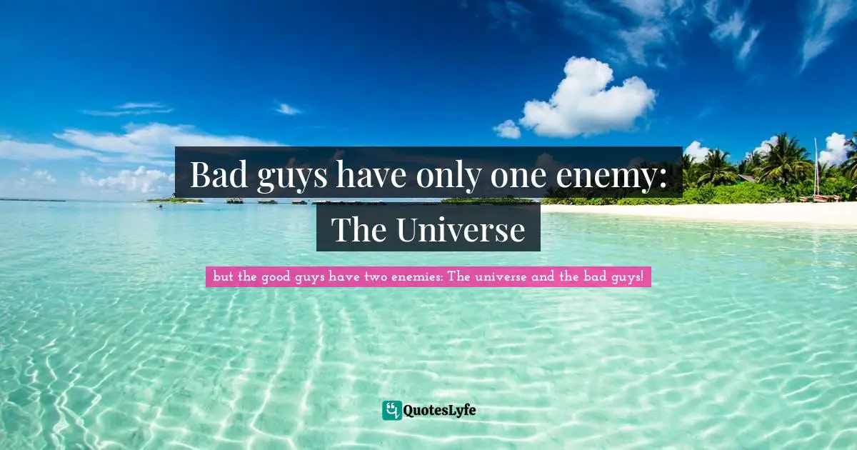 Bad guys have only one enemy: The Universe