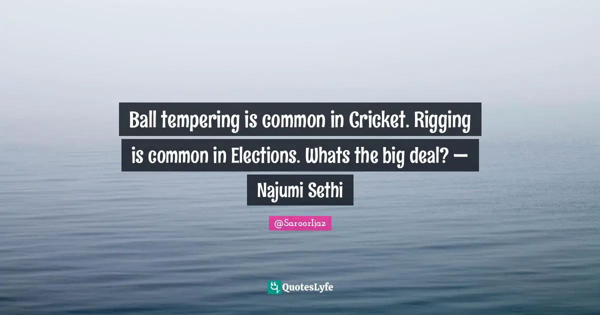 Ball tempering is common in Cricket. Rigging is common in Elections. Whats the big deal? — Najumi Sethi