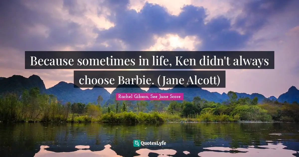 Romance Novels Quotes: "Because sometimes in life, Ken didn't always choose Barbie. (Jane Alcott)"
