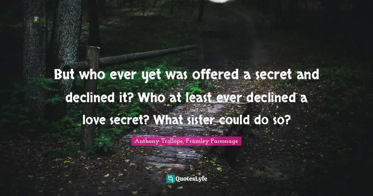 But who ever yet was offered a secret and declined it? Who at least ever declined a love secret? What sister could do so?