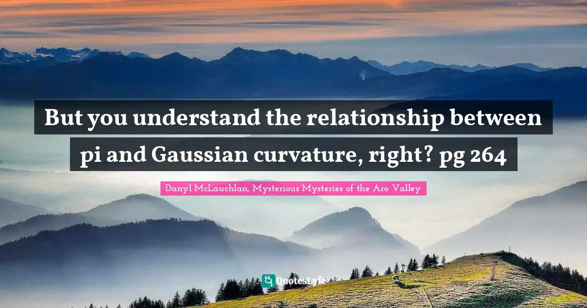 But you understand the relationship between pi and Gaussian curvature, right? pg 264