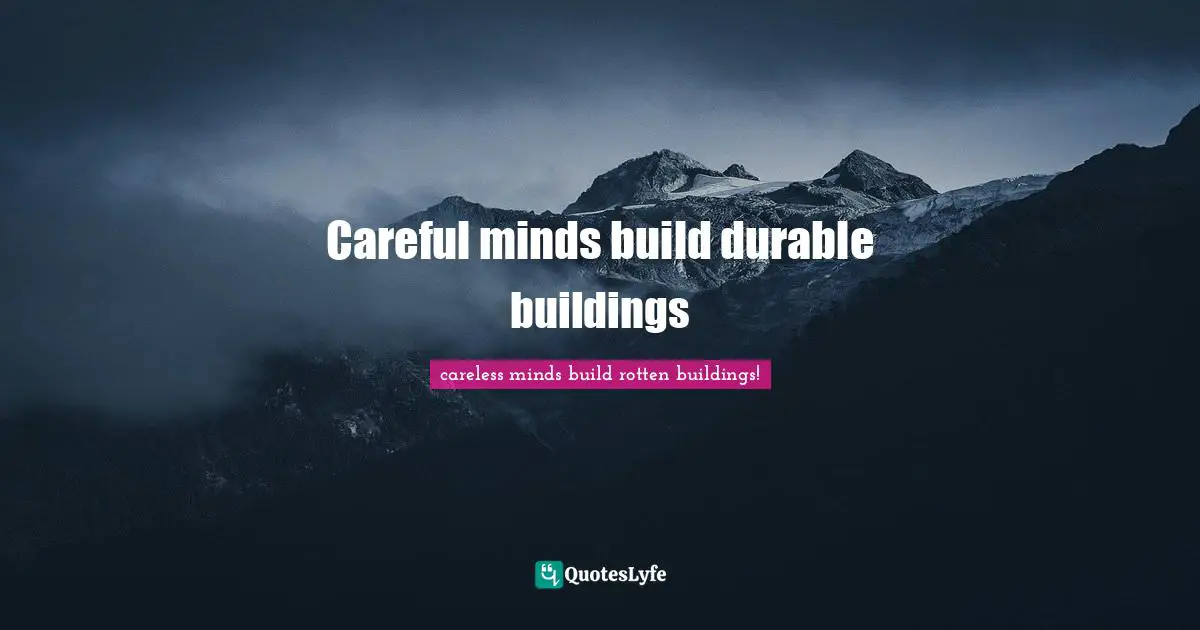 Careful minds build durable buildings