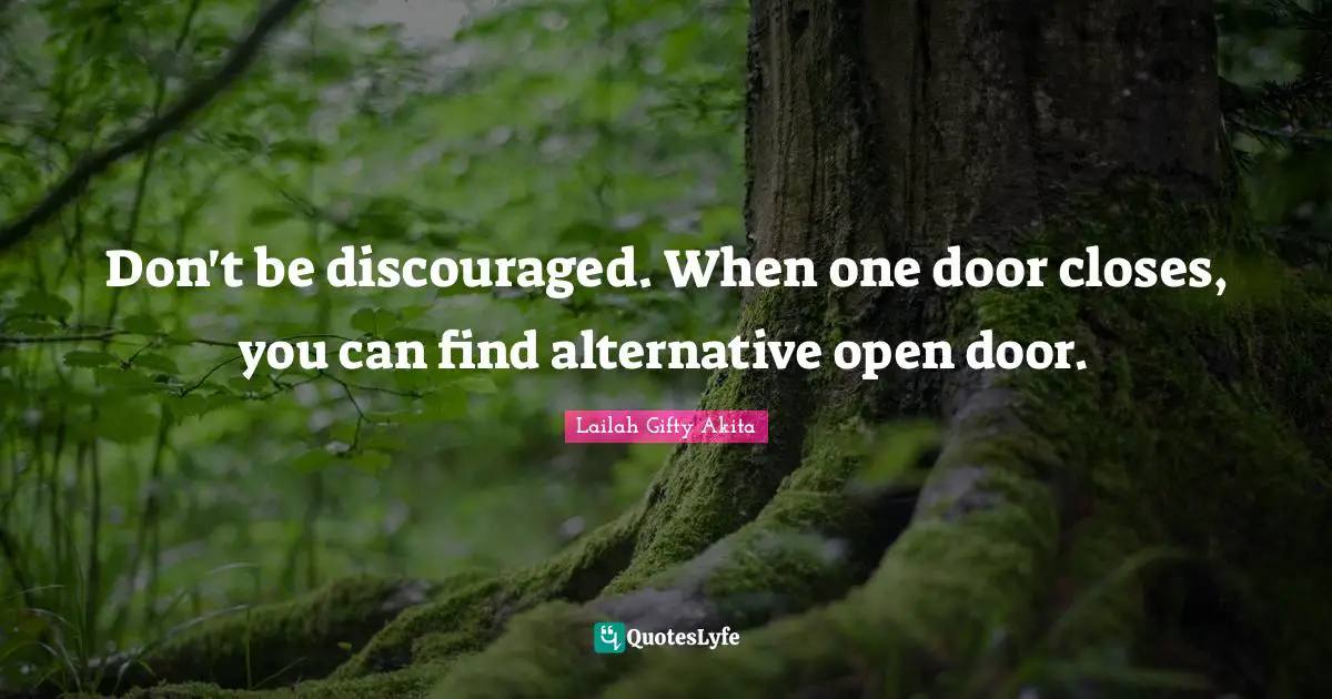 Don't be discouraged. When one door closes, you can find alternative open door.