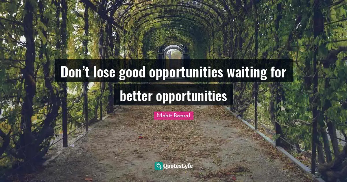 Don’t lose good opportunities waiting for better opportunities