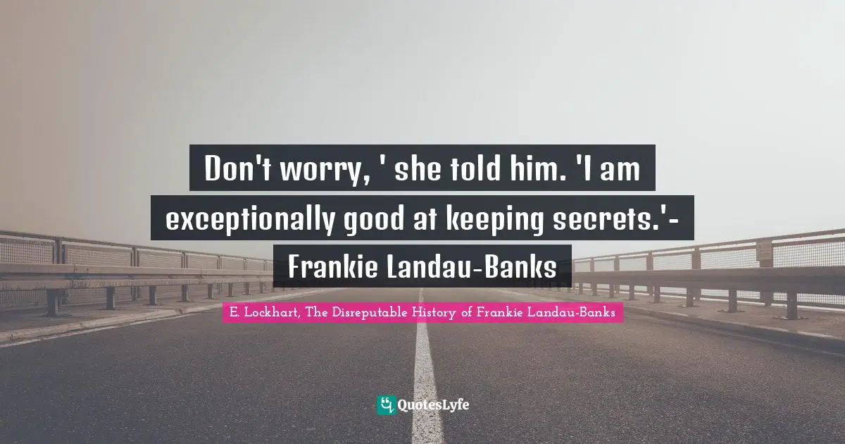 Don't worry, ' she told him. 'I am exceptionally good at keeping secrets.'- Frankie Landau-Banks