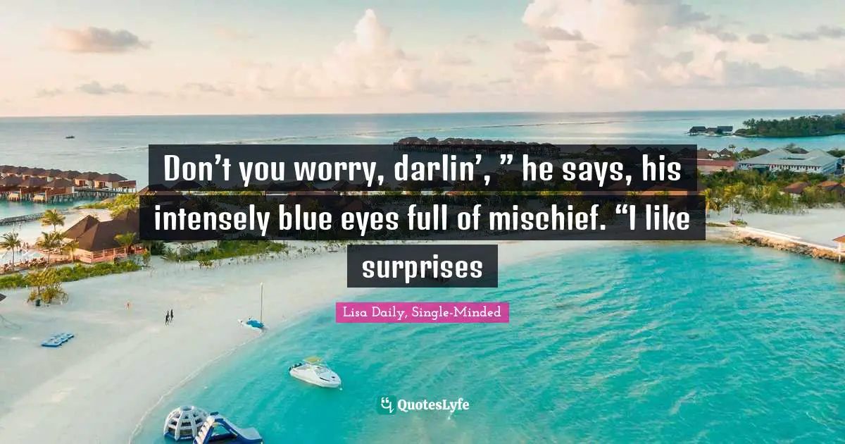 Don’t you worry, darlin’, ” he says, his intensely blue eyes full of mischief. “I like surprises