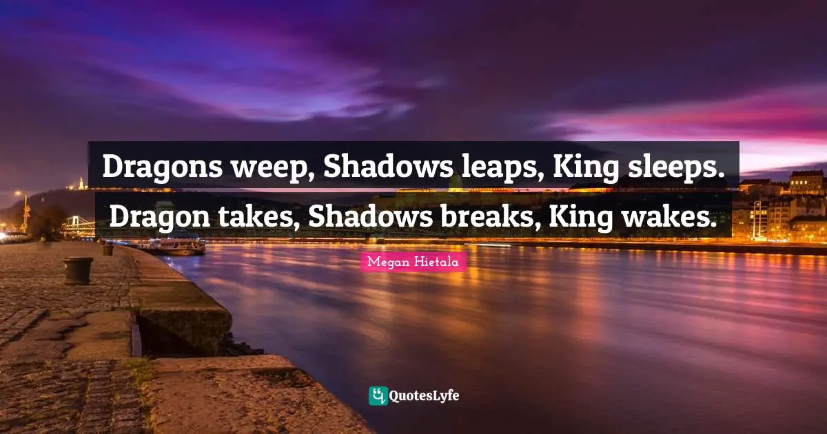 Dragons weep, Shadows leaps, King sleeps. Dragon takes, Shadows breaks, King wakes.