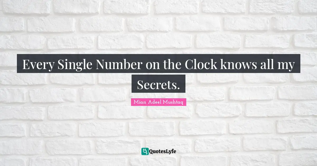 Every Single Number on the Clock knows all my Secrets.