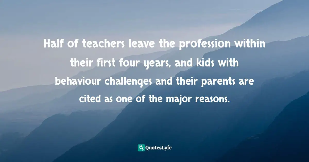 Half of teachers leave the profession within their first four years, and kids with behaviour challenges and their parents are cited as one of the major reasons.