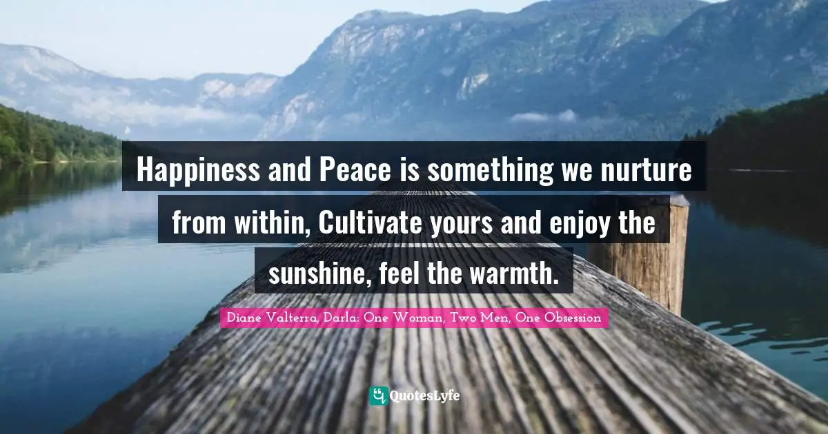 Happiness and Peace is something we nurture from within, Cultivate yours and enjoy the sunshine, feel the warmth.