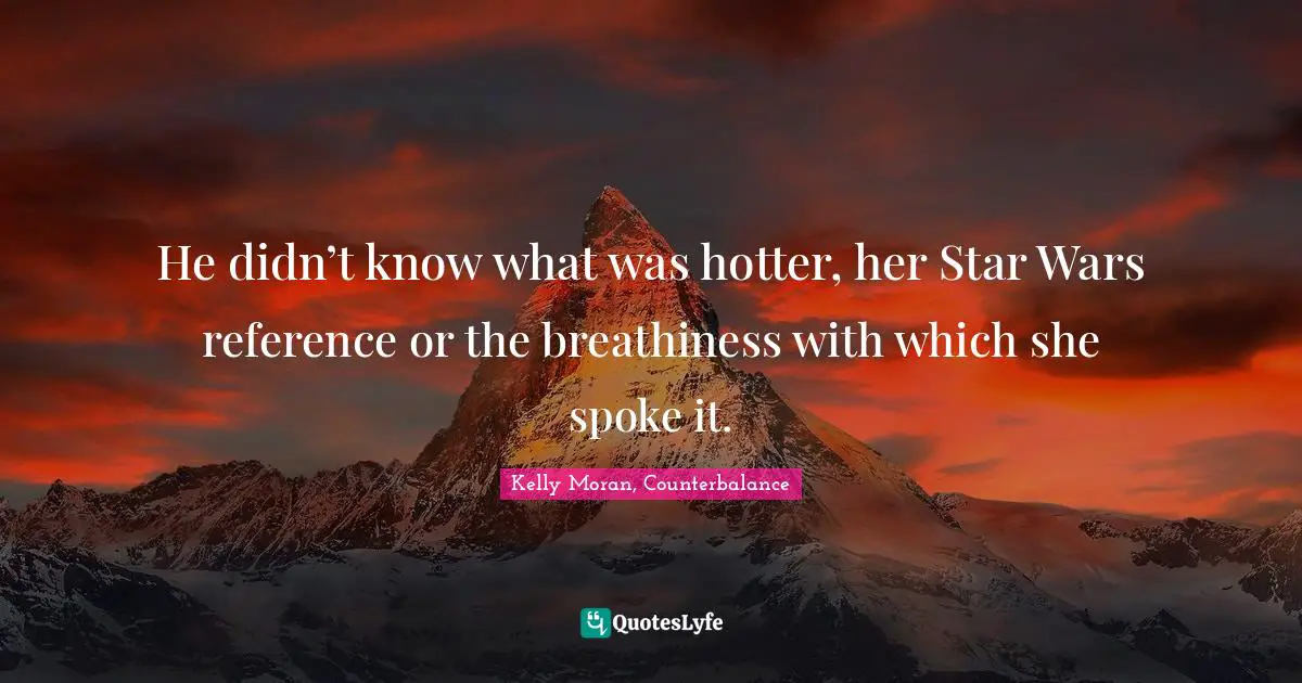 He didn’t know what was hotter, her Star Wars reference or the breathiness with which she spoke it.