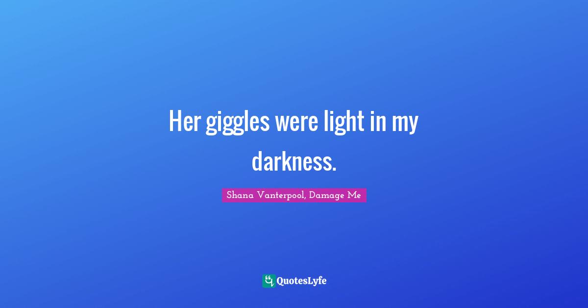 Her giggles were light in my darkness.