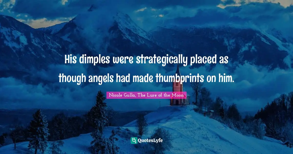 His dimples were strategically placed as though angels had made thumbprints on him.