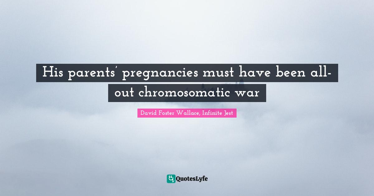 David Foster Wallace, Infinite Jest Quotes: "His parents’ pregnancies must have been all-out chromosomatic war"