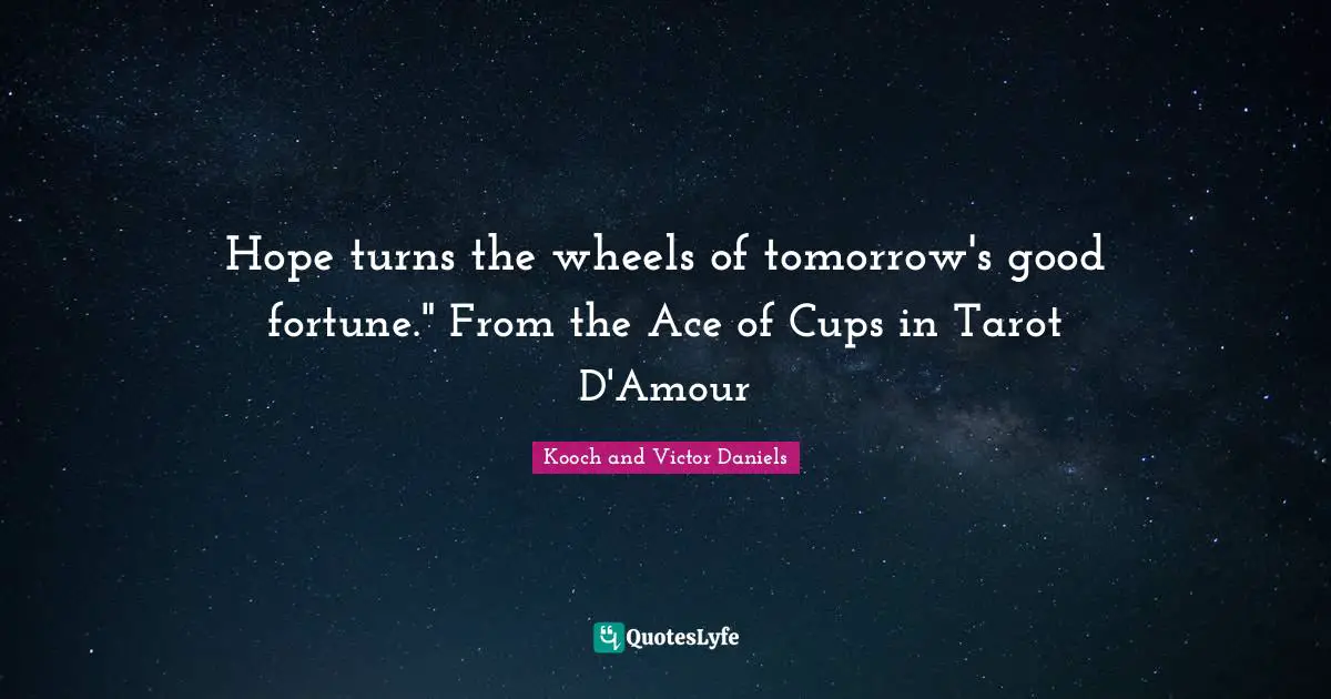 Romance Novels Quotes: "Hope turns the wheels of tomorrow's good fortune." From the Ace of Cups in Tarot D'Amour"