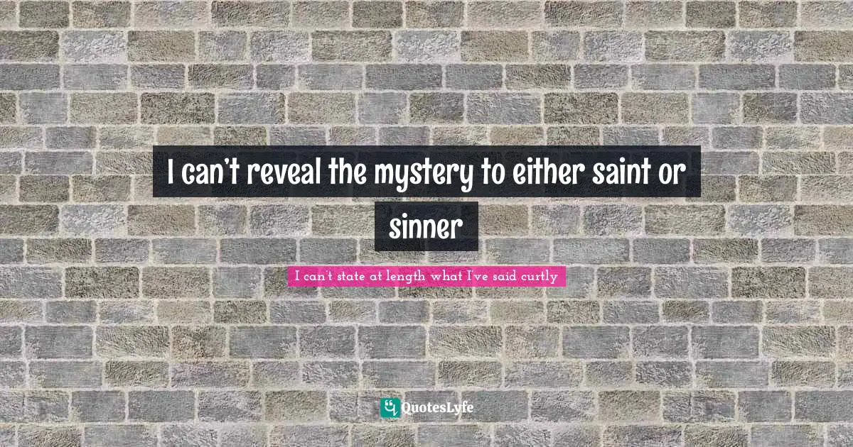 I can’t reveal the mystery to either saint or sinner