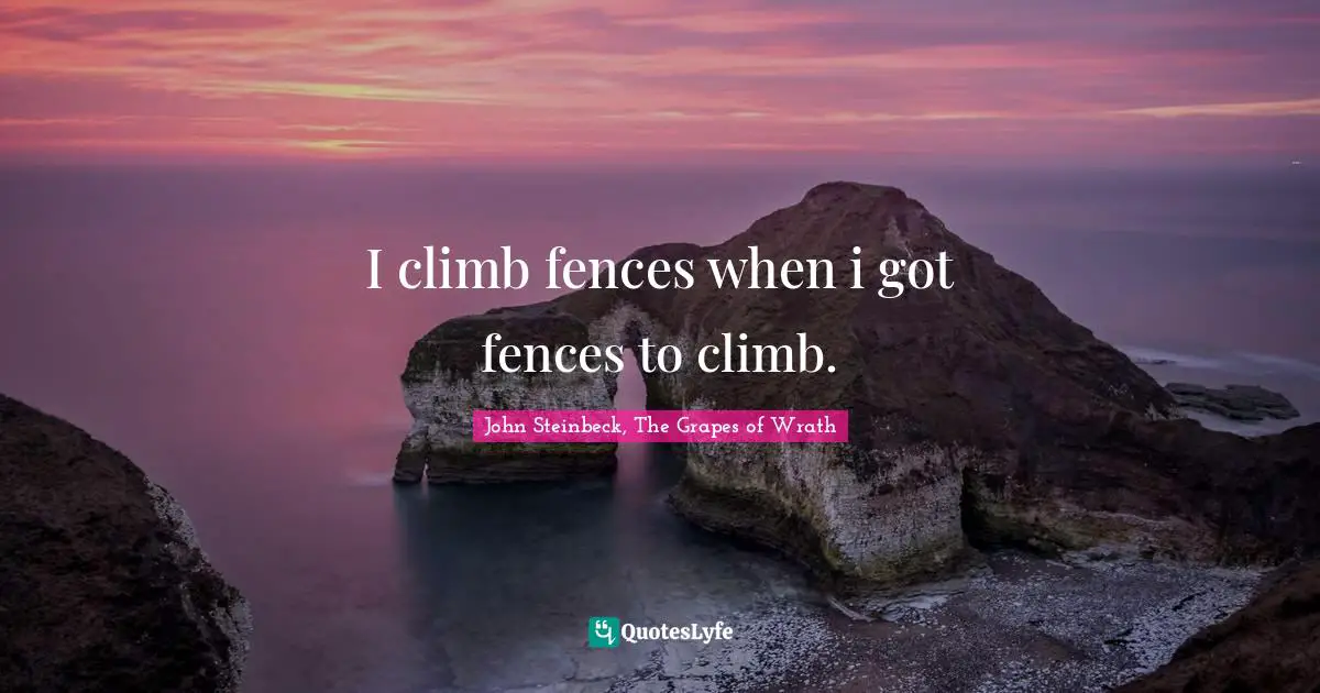 John Steinbeck, The Grapes of Wrath Quotes: I climb fences when i got fences to climb.