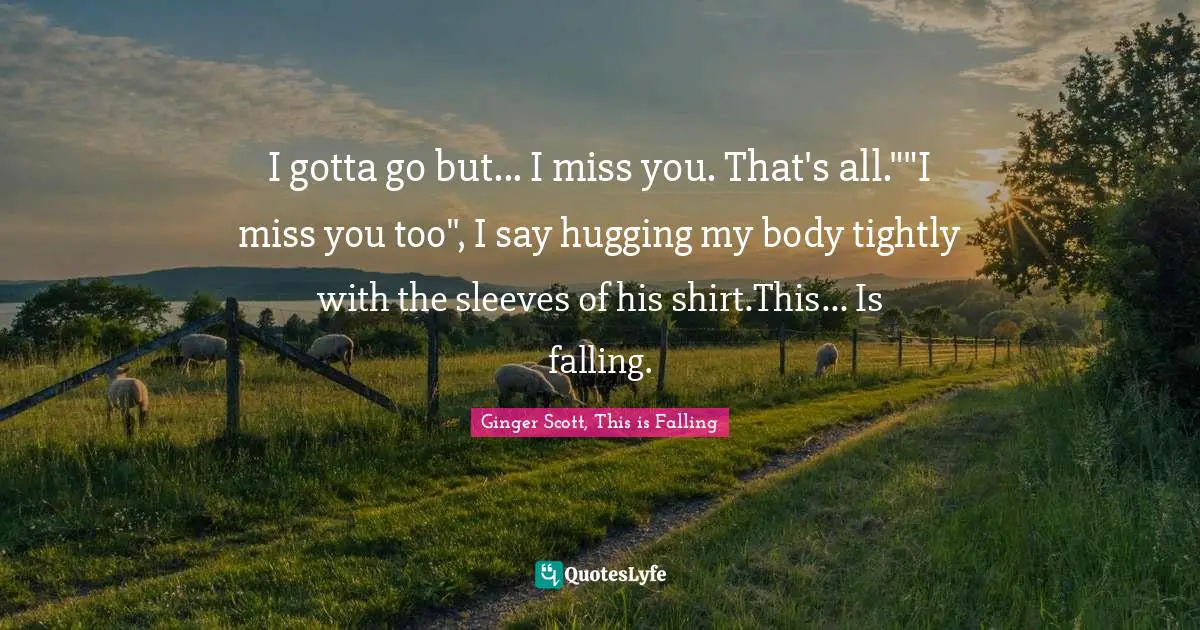 I gotta go but... I miss you. That's all.""I miss you too", I say hugging my body tightly with the sleeves of his shirt.This... Is falling.