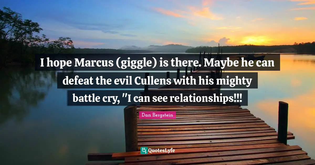 I hope Marcus (giggle) is there. Maybe he can defeat the evil Cullens with his mighty battle cry, "I can see relationships!!!