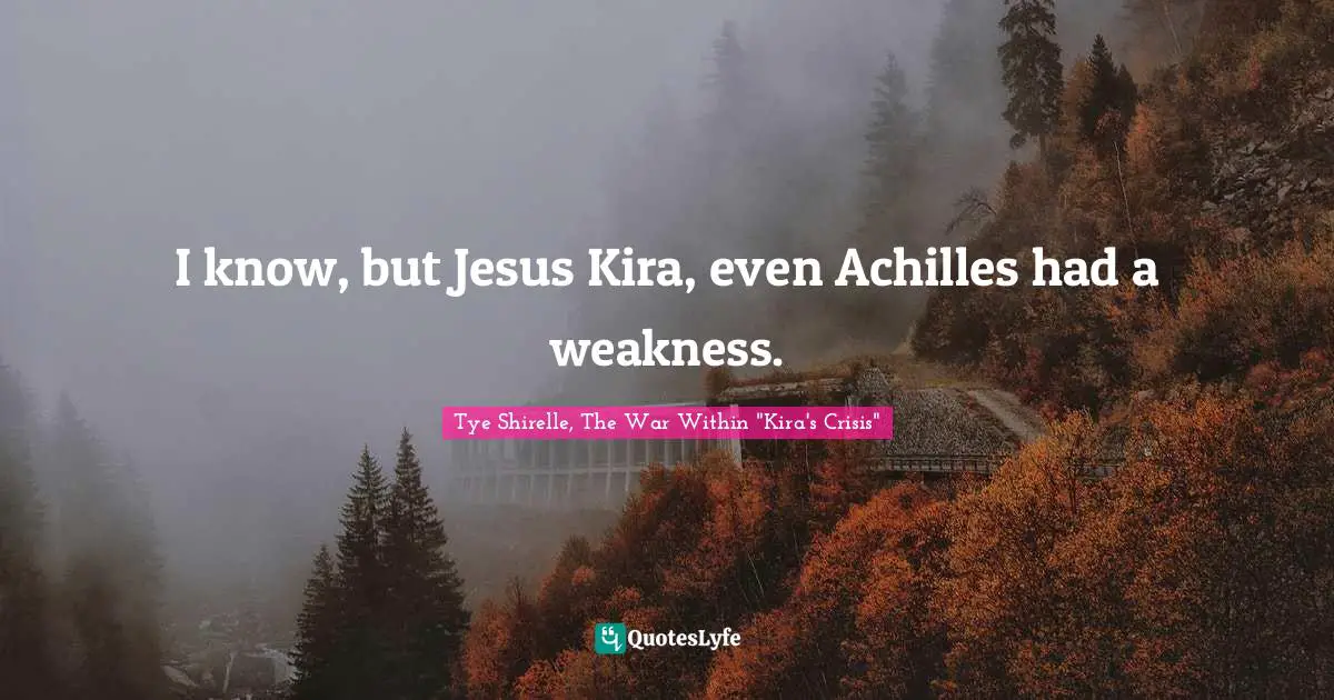 I know, but Jesus Kira, even Achilles had a weakness.