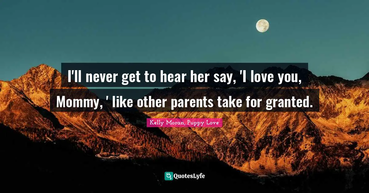 I'll never get to hear her say, 'I love you, Mommy, ' like other parents take for granted.