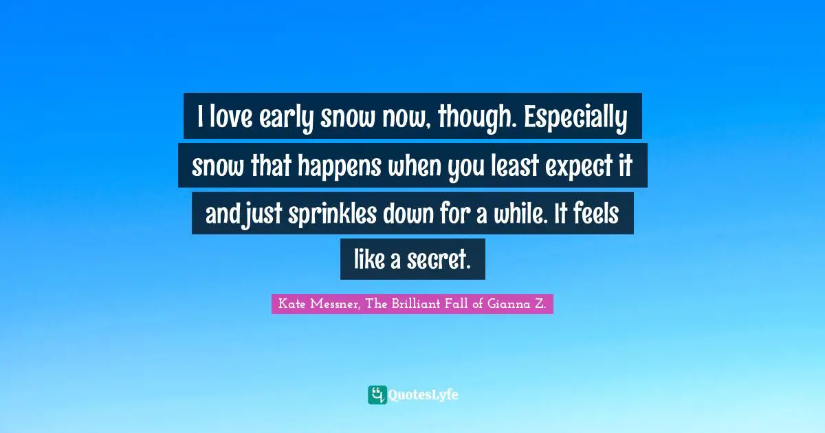 I love early snow now, though. Especially snow that happens when you least expect it and just sprinkles down for a while. It feels like a secret.