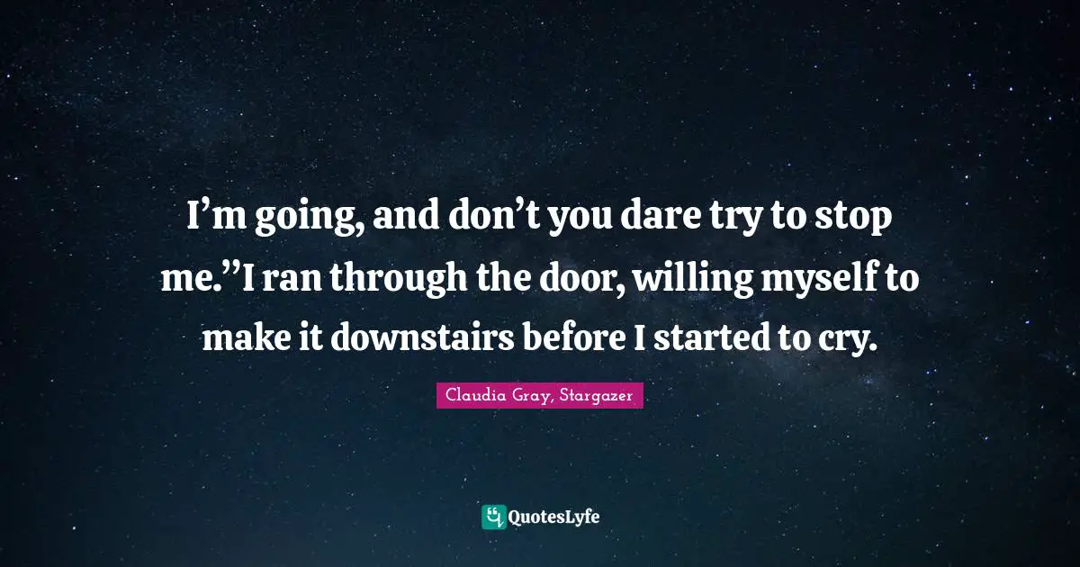I’m going, and don’t you dare try to stop me.”I ran through the door, willing myself to make it downstairs before I started to cry.