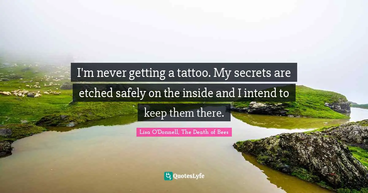 I'm never getting a tattoo. My secrets are etched safely on the inside and I intend to keep them there.