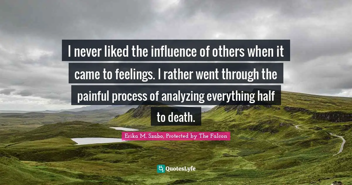 Romance Novels Quotes: "I never liked the influence of others when it came to feelings. I rather went through the painful process of analyzing everything half to death."