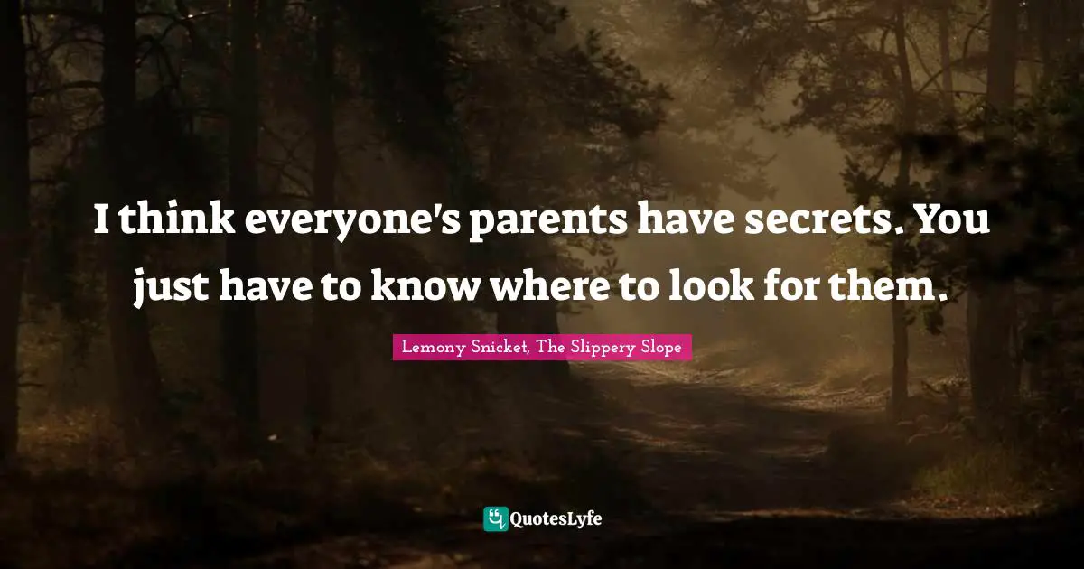 I think everyone's parents have secrets. You just have to know where to look for them.