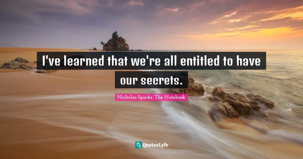 Nicholas Sparks, The Notebook Quotes: "I've learned that we're all entitled to have our secrets."