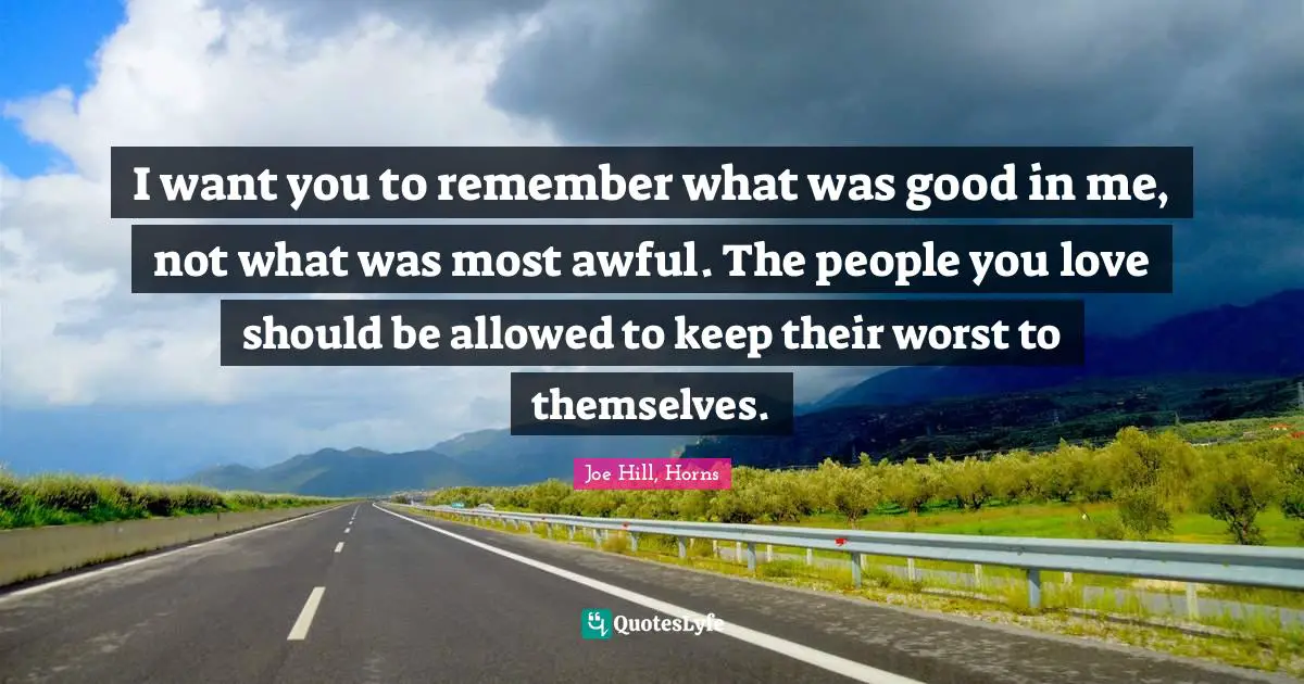 Joe Hill Quotes: "I want you to remember what was good in me, not what was most awful. The people you love should be allowed to keep their worst to themselves."