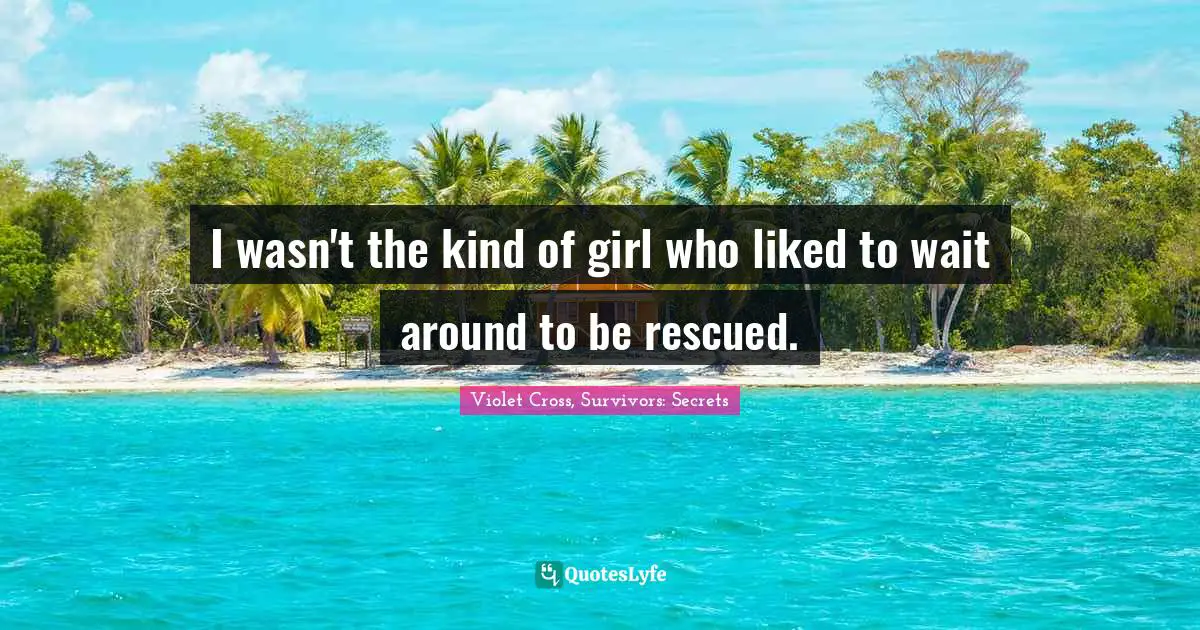 I wasn't the kind of girl who liked to wait around to be rescued.