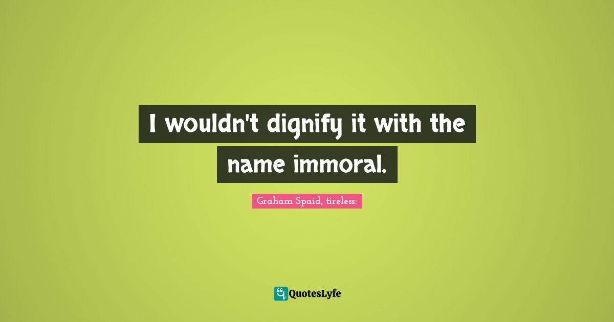 I wouldn't dignify it with the name immoral.