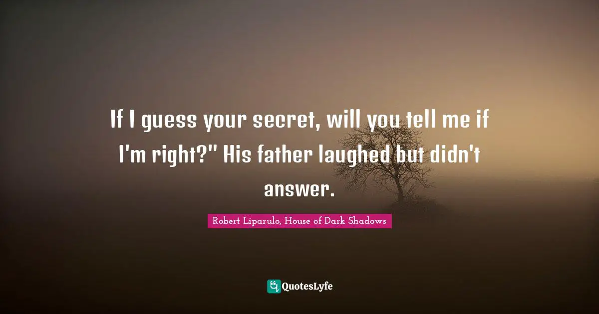 If I guess your secret, will you tell me if I'm right?" His father laughed but didn't answer.