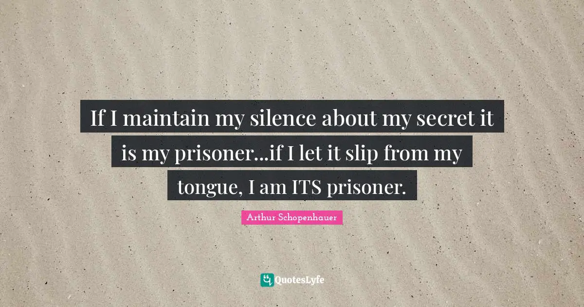 If I maintain my silence about my secret it is my prisoner...if I let it slip from my tongue, I am ITS prisoner.