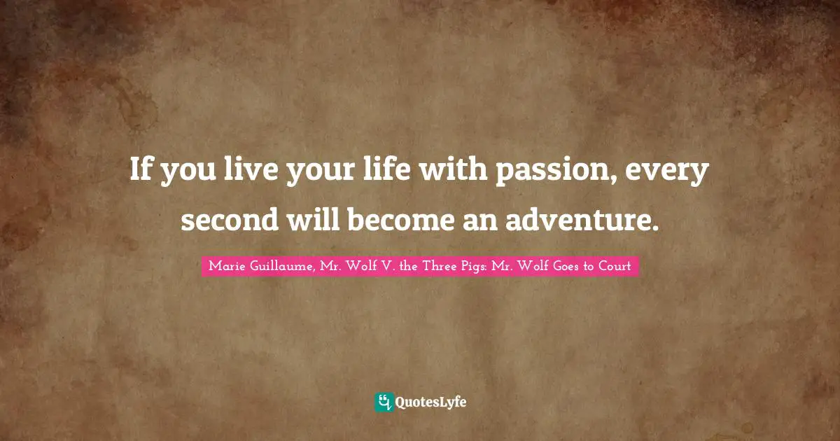 Three Little Pigs Quotes: "If you live your life with passion, every second will become an adventure."