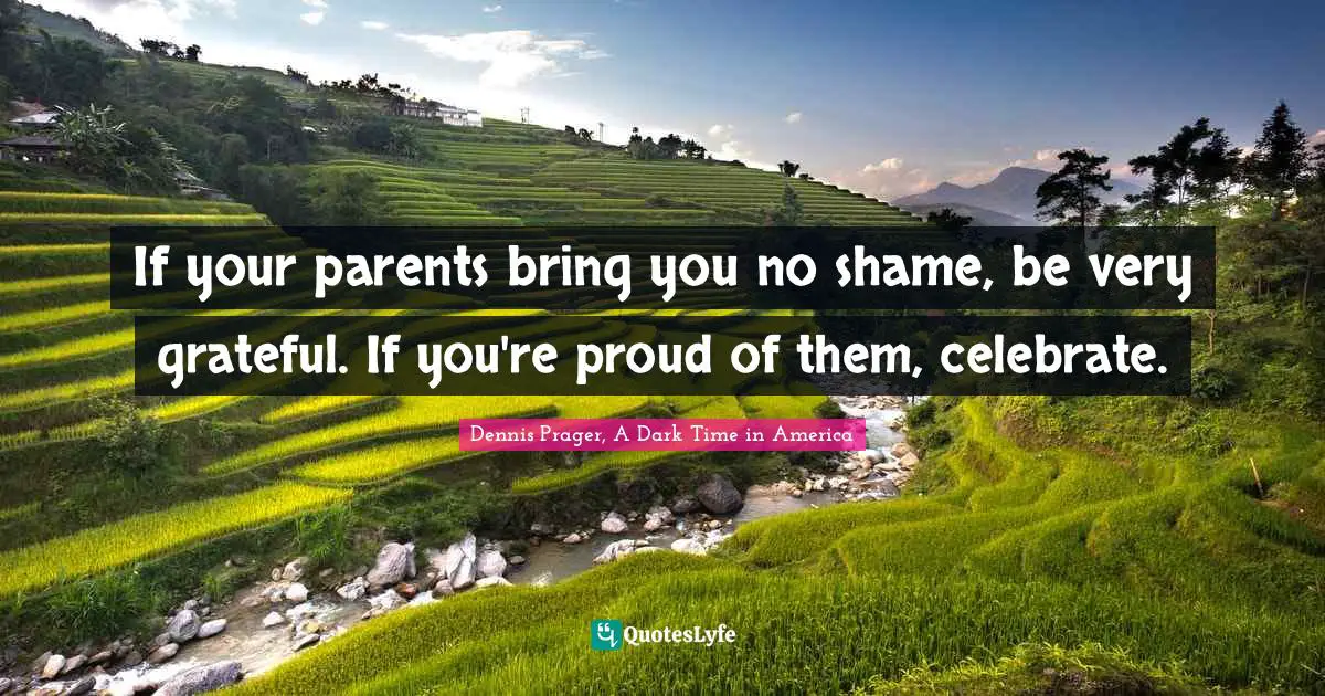 If your parents bring you no shame, be very grateful. If you're proud of them, celebrate.