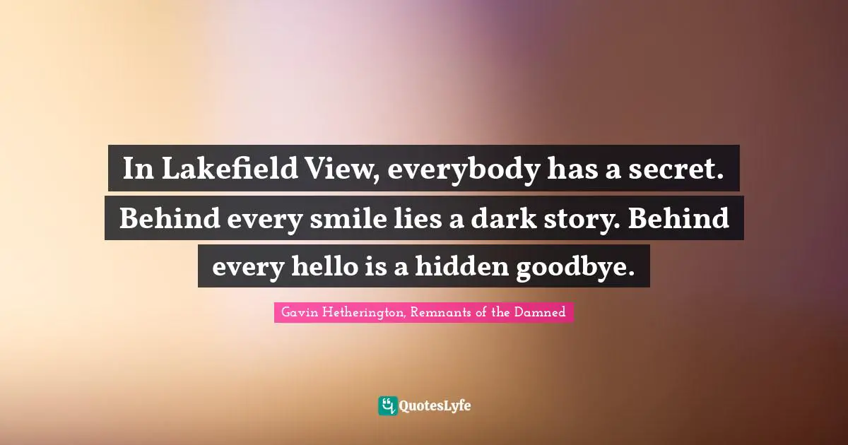 In Lakefield View, everybody has a secret. Behind every smile lies a dark story. Behind every hello is a hidden goodbye.