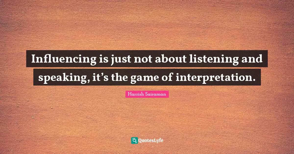 Influencing is just not about listening and speaking, it’s the game of interpretation.