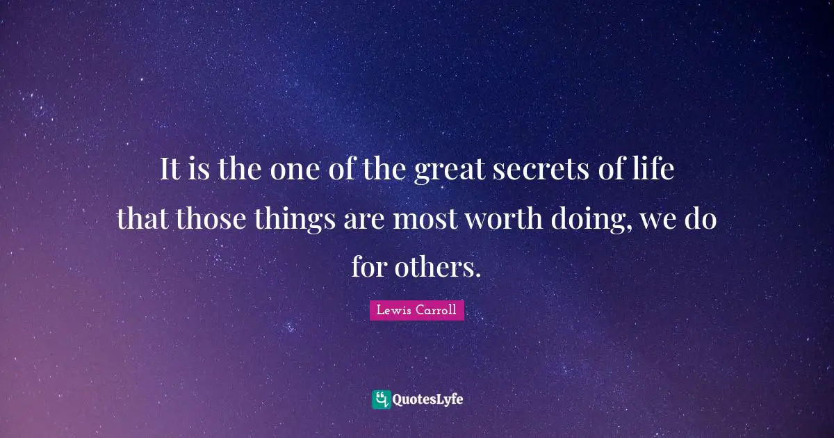 It is the one of the great secrets of life that those things are most worth doing, we do for others.