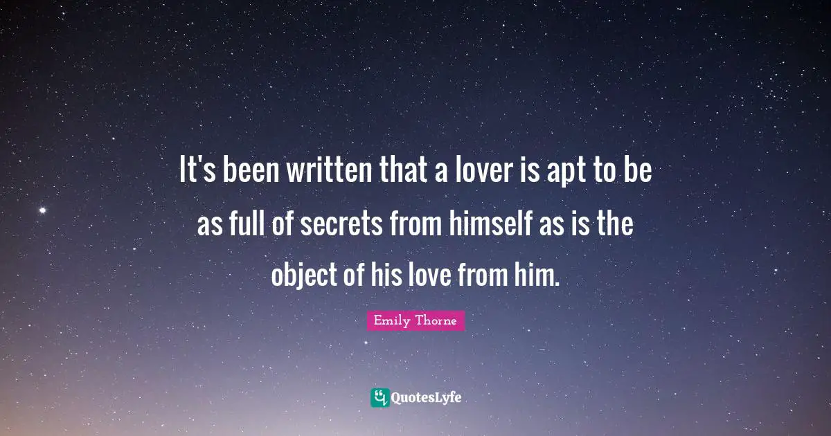 It's been written that a lover is apt to be as full of secrets from himself as is the object of his love from him.