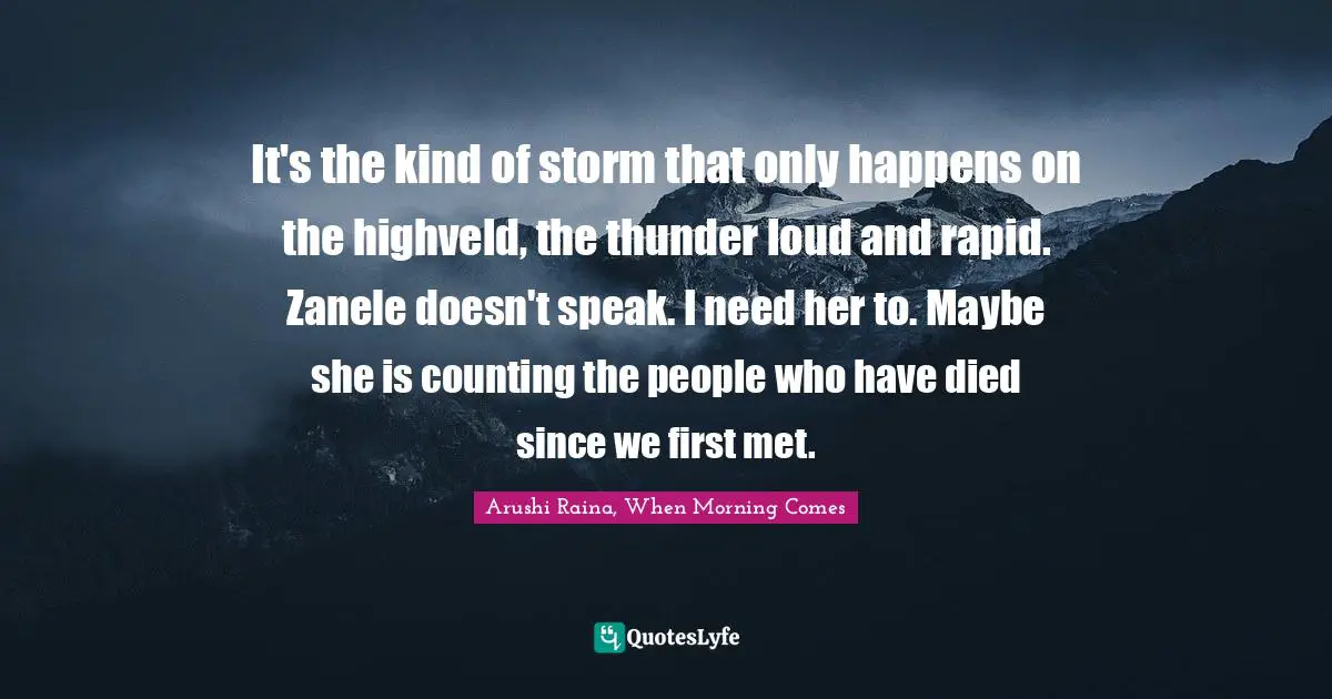 Young Adult Fiction Quotes: "It's the kind of storm that only happens on the highveld, the thunder loud and rapid. Zanele doesn't speak. I need her to. Maybe she is counting the people who have died since we first met."