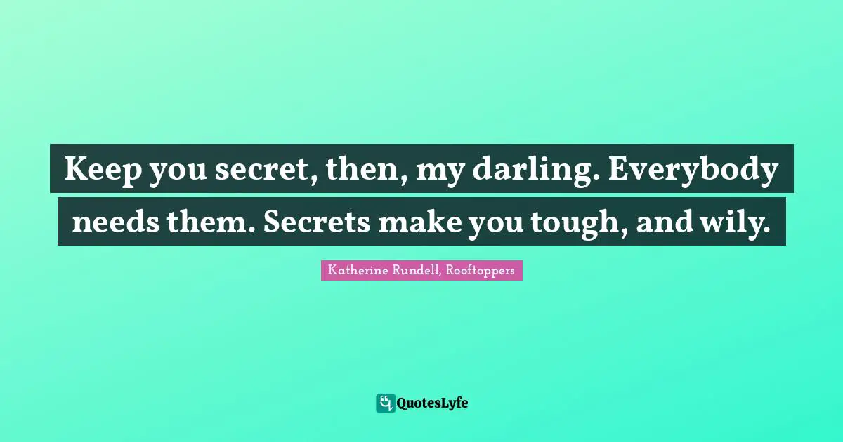 Keep you secret, then, my darling. Everybody needs them. Secrets make you tough, and wily.