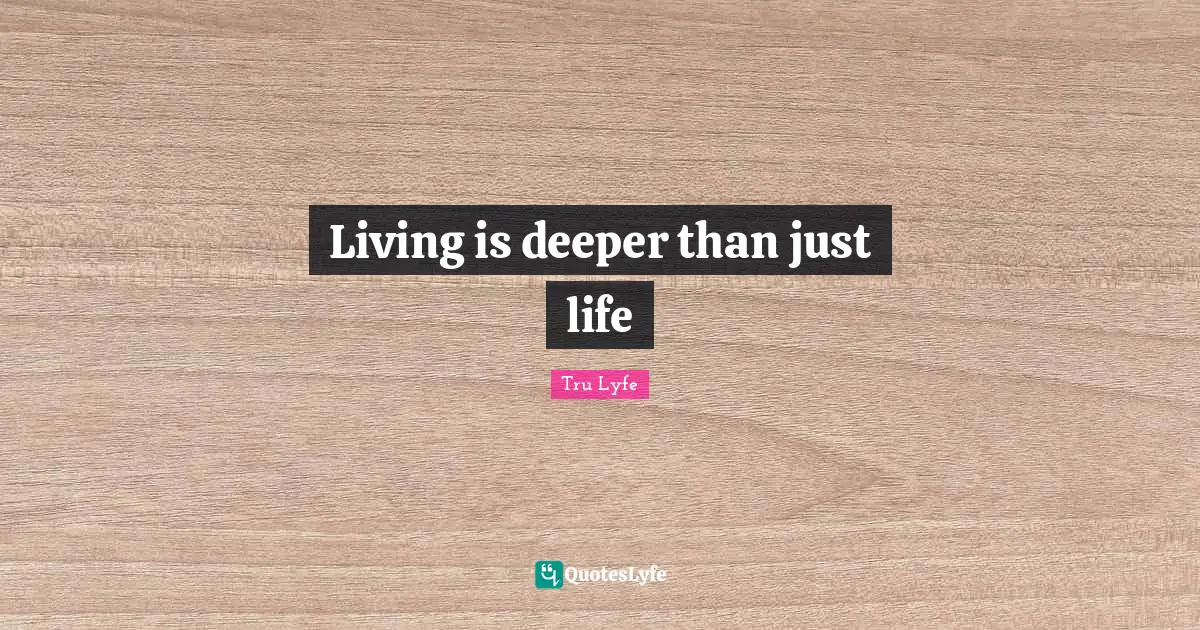 Living is deeper than just life