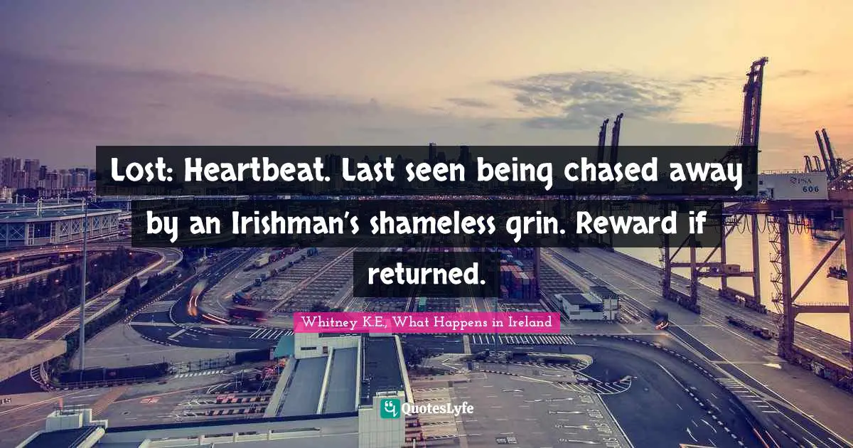 Whitney K.E., What Happens In Ireland Quotes: "Lost: Heartbeat. Last seen being chased away by an Irishman’s shameless grin. Reward if returned."