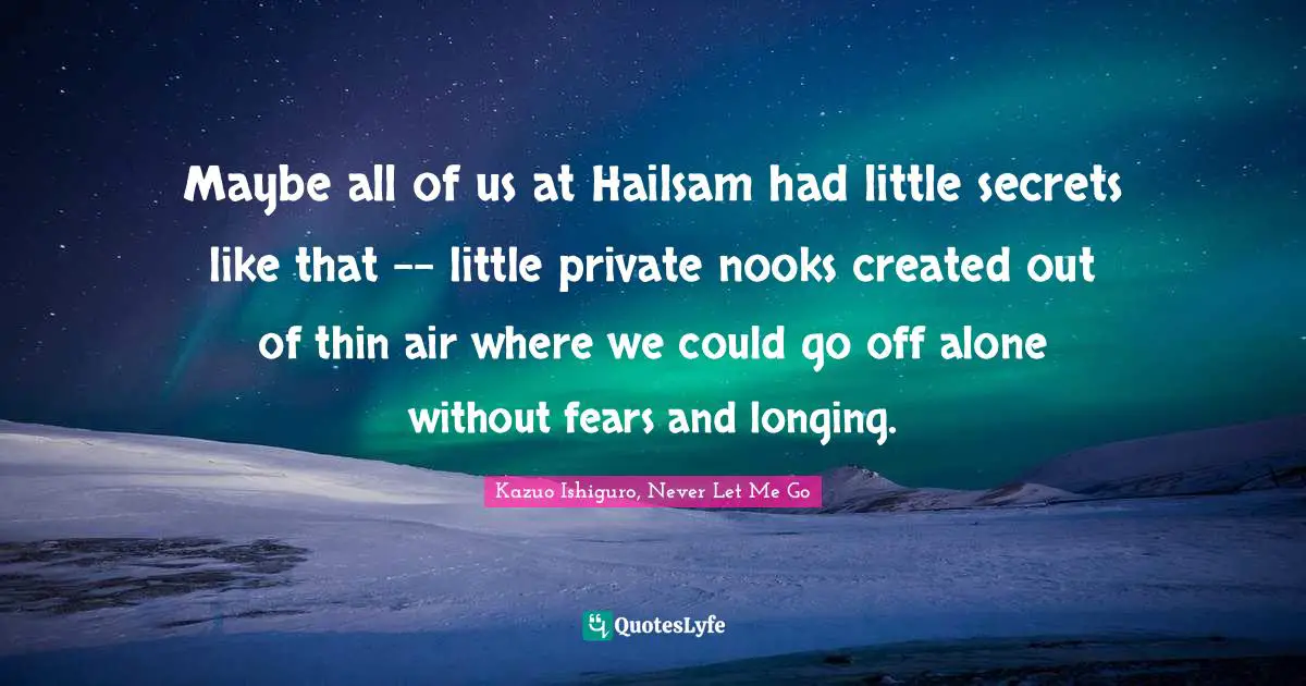 Maybe all of us at Hailsam had little secrets like that -- little private nooks created out of thin air where we could go off alone without fears and longing.