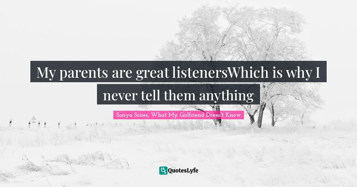My parents are great listenersWhich is why I never tell them anything